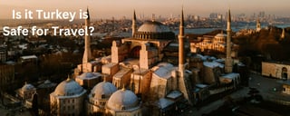 How- Safe is it to Travel to Turkey